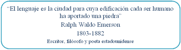 Rectángulo redondeado: “El lenguaje es la ciudad para cuya edificación cada ser humano ha aportado una piedra”  Ralph Waldo Emerson  1803-1882  Escritor, filósofo y poeta estadounidense  